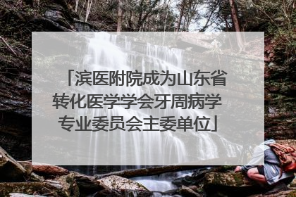 滨医附院成为山东省转化医学学会牙周病学专业委员会主委单位