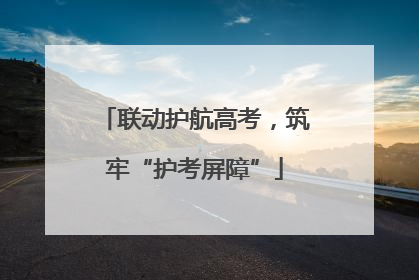联动护航高考，筑牢“护考屏障”