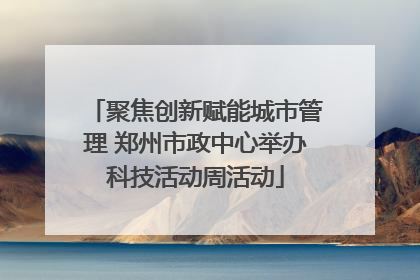 聚焦创新赋能城市管理 郑州市政中心举办科技活动周活动