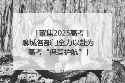 聚焦2025高考｜聊城各部门全力以赴为高考“保驾护航”