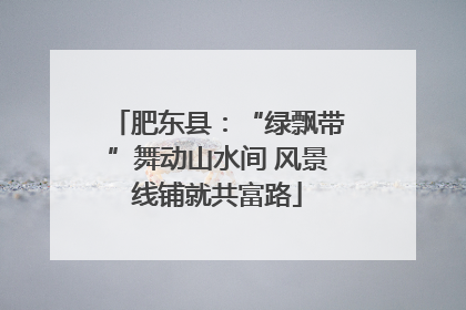 肥东县：“绿飘带”舞动山水间 风景线铺就共富路