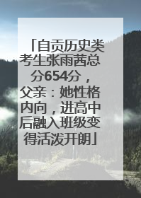 自贡历史类考生张雨茜总分654分，父亲：她性格内向，进高中后融入班级变得活泼开朗