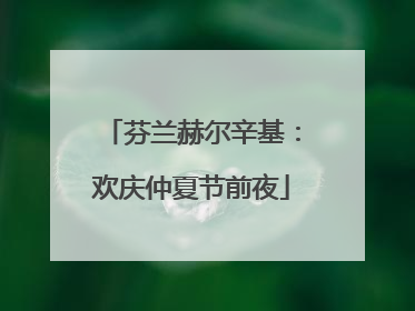 芬兰赫尔辛基：欢庆仲夏节前夜