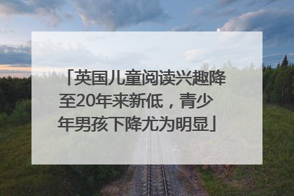 英国儿童阅读兴趣降至20年来新低，青少年男孩下降尤为明显