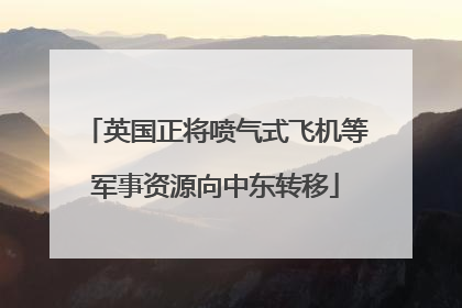 英国正将喷气式飞机等军事资源向中东转移
