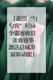 蓝田“勺勺客”村厨争霸赛收官 美食赛事激活县域发展新动能
