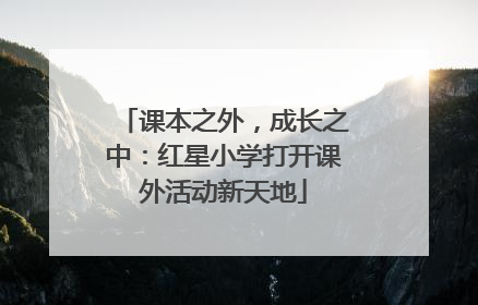 课本之外，成长之中：红星小学打开课外活动新天地