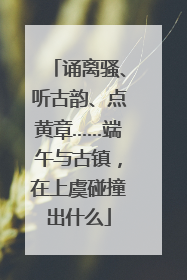 诵离骚、听古韵、点黄章……端午与古镇，在上虞碰撞出什么