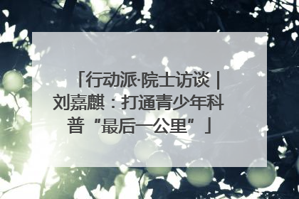 行动派·院士访谈｜刘嘉麒：打通青少年科普“最后一公里”