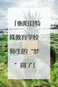 衡阳县特殊教育学校师生的“梦”圆了