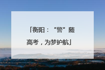衡阳：“警”随高考，为梦护航