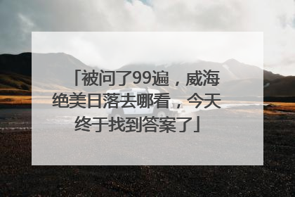 被问了99遍，威海绝美日落去哪看，今天终于找到答案了