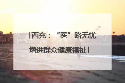 西充：“医”路无忧 增进群众健康福祉