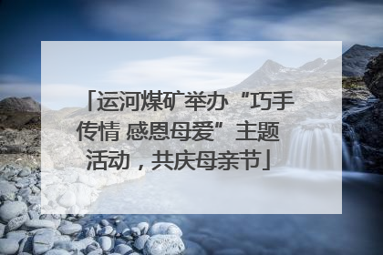 运河煤矿举办“巧手传情 感恩母爱”主题活动，共庆母亲节