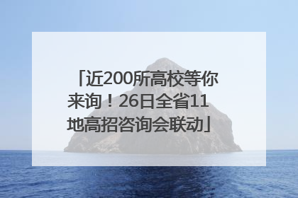 近200所高校等你来询！26日全省11地高招咨询会联动