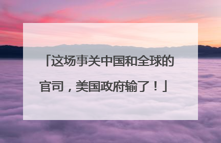 这场事关中国和全球的官司，美国政府输了！