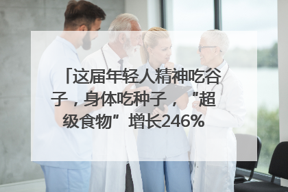 这届年轻人精神吃谷子，身体吃种子，“超级食物”增长246%｜变革618