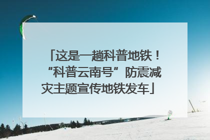这是一趟科普地铁！“科普云南号”防震减灾主题宣传地铁发车