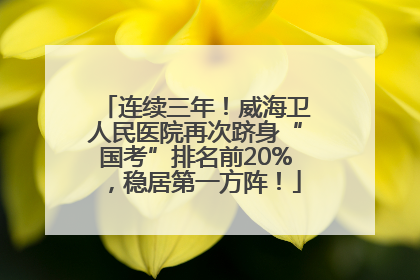 连续三年！威海卫人民医院再次跻身“国考”排名前20%，稳居第一方阵！