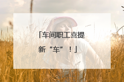 车间职工喜提新“车”！