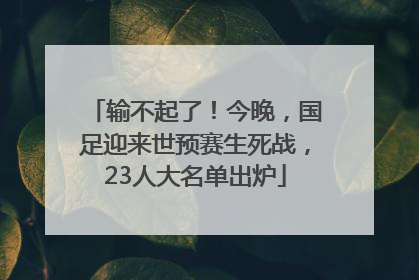 输不起了！今晚，国足迎来世预赛生死战，23人大名单出炉