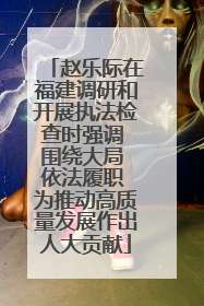 赵乐际在福建调研和开展执法检查时强调 围绕大局 依法履职 为推动高质量发展作出人大贡献
