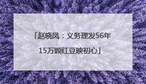 赵晓凤：义务理发56年 15万颗红豆映初心