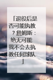 退役后是否可能执教？詹姆斯：绝无可能 我不会去执教任何球队