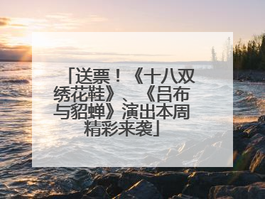 送票！《十八双绣花鞋》、《吕布与貂蝉》演出本周精彩来袭