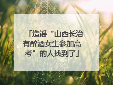 造谣“山西长治有醉酒女生参加高考”的人找到了