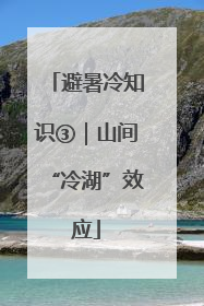 避暑冷知识③｜山间“冷湖”效应