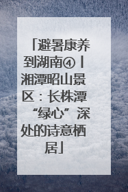 避暑康养到湖南④丨湘潭昭山景区：长株潭“绿心”深处的诗意栖居