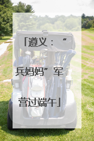 遵义：“兵妈妈”军营过端午