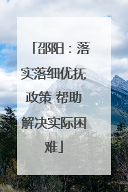 邵阳：落实落细优抚政策 帮助解决实际困难