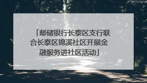 邮储银行长泰区支行联合长泰区锦溪社区开展金融服务进社区活动