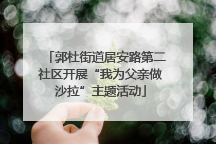 郭杜街道居安路第二社区开展“我为父亲做沙拉”主题活动
