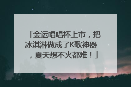 金运唱唱杯上市，把冰淇淋做成了K歌神器，夏天想不火都难！