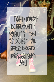 韩国前外长康京和：特朗普“对等关税”加速全球GDP缩减的趋势