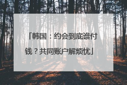 韩国：约会到底谁付钱？共同账户解烦忧