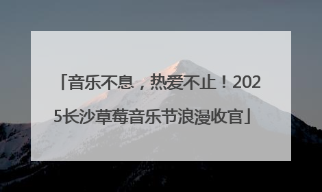 音乐不息，热爱不止！2025长沙草莓音乐节浪漫收官