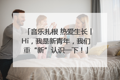音乐扎根 热爱生长丨Hi，我是新青年，我们重“新”认识一下！