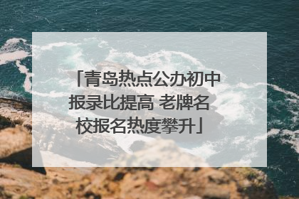 青岛热点公办初中报录比提高 老牌名校报名热度攀升