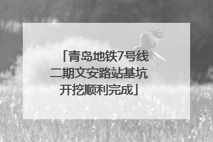 青岛地铁7号线二期文安路站基坑开挖顺利完成