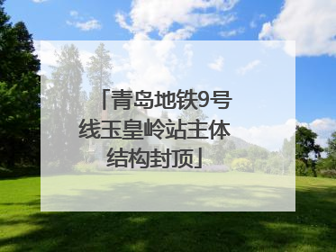 青岛地铁9号线玉皇岭站主体结构封顶