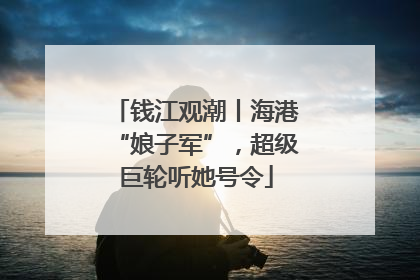 钱江观潮丨海港“娘子军”，超级巨轮听她号令