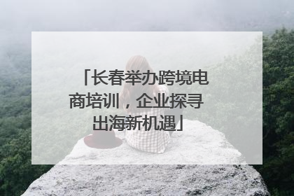 长春举办跨境电商培训，企业探寻出海新机遇