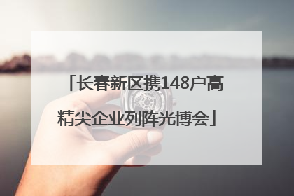 长春新区携148户高精尖企业列阵光博会