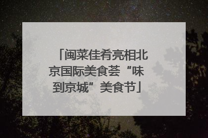 闽菜佳肴亮相北京国际美食荟“味到京城”美食节