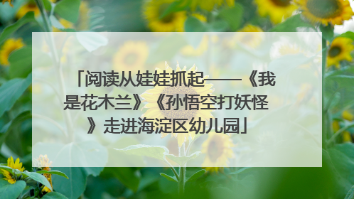 阅读从娃娃抓起——《我是花木兰》《孙悟空打妖怪》走进海淀区幼儿园