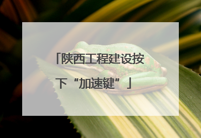 陕西工程建设按下“加速键”